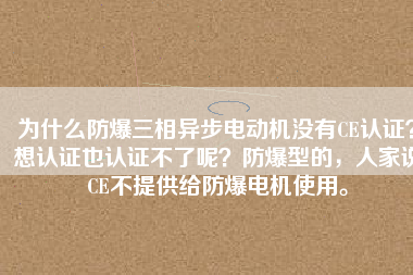 為什么防爆三相異步電動(dòng)機(jī)沒有CE認(rèn)證？想認(rèn)證也認(rèn)證不了呢？防爆型的，人家說CE不提供給防爆電機(jī)使用。