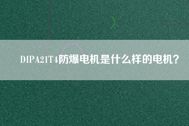 DIPA21T4防爆電機(jī)是什么樣的電機(jī)？