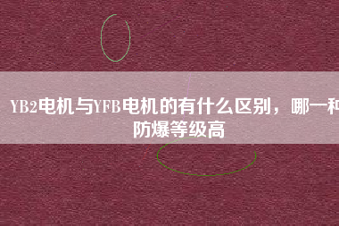 YB2電機(jī)與YFB電機(jī)的有什么區(qū)別，哪一種防爆等級高