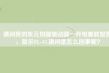 請問我的東元伺服驅(qū)動器一開電源就報警，顯示RL-05,請問是怎么回事呢？