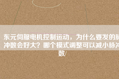 東元伺服電機(jī)控制運(yùn)動，為什么要發(fā)的脈沖數(shù)會好大？哪個模式調(diào)整可以減小脈沖數(shù)/