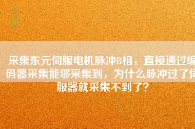 采集東元伺服電機(jī)脈沖B相，直接通過編碼器采集能夠采集到，為什么脈沖過了伺服器就采集不到了？