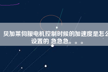 貝加萊伺服電機(jī)控制時(shí)候的加速度是怎么設(shè)置的 急急急。。。