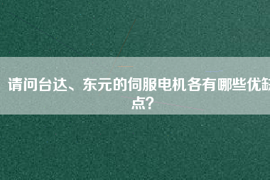請問臺(tái)達(dá)、東元的伺服電機(jī)各有哪些優(yōu)缺點(diǎn)?