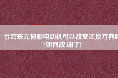 臺(tái)灣東元伺服電動(dòng)機(jī)可以改變正反方向嗎?如何改!謝了!