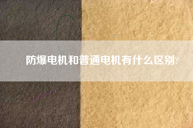 防爆電機(jī)和普通電機(jī)有什么區(qū)別?