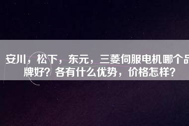 安川，松下，東元，三菱伺服電機(jī)哪個(gè)品牌好？各有什么優(yōu)勢(shì)，價(jià)格怎樣？