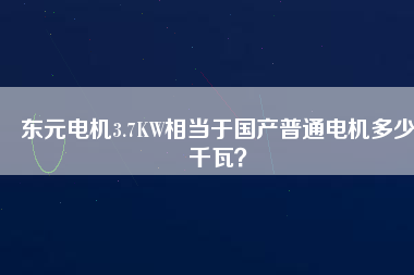 東元電機3.7KW相當于國產(chǎn)普通電機多少千瓦？