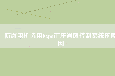 防爆電機選用Expo正壓通風控制系統(tǒng)的原因