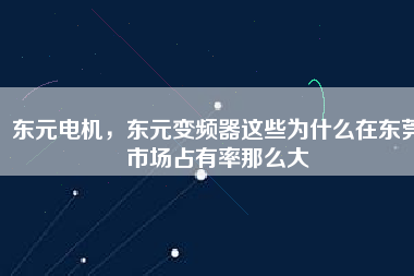 東元電機(jī)，東元變頻器這些為什么在東莞市場(chǎng)占有率那么大