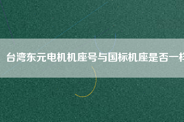 臺灣東元電機機座號與國標(biāo)機座是否一樣