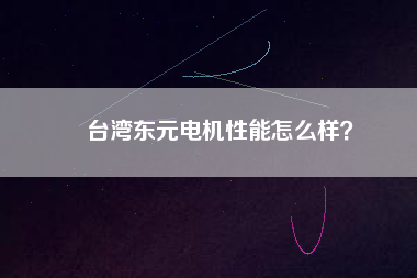 臺(tái)灣東元電機(jī)性能怎么樣？