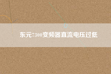 東元7300變頻器直流電壓過(guò)低