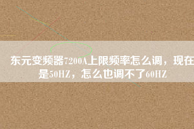 東元變頻器7200A上限頻率怎么調(diào)，現(xiàn)在是50HZ，怎么也調(diào)不了60HZ