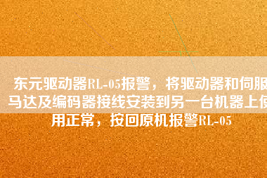 東元驅(qū)動(dòng)器RL-05報(bào)警，將驅(qū)動(dòng)器和伺服馬達(dá)及編碼器接線安裝到另一臺(tái)機(jī)器上使用正常，按回原機(jī)報(bào)警RL-05