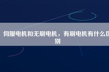 伺服電機(jī)和無刷電機(jī)，有刷電機(jī)有什么區(qū)別
