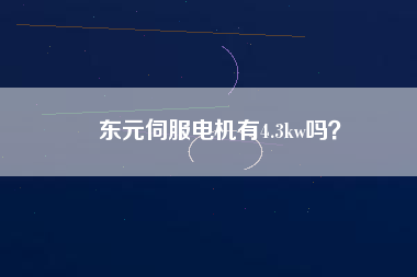 東元伺服電機(jī)有4.3kw嗎？
