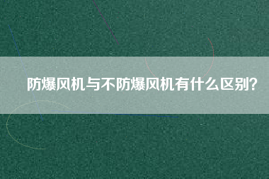 防爆風(fēng)機(jī)與不防爆風(fēng)機(jī)有什么區(qū)別？
