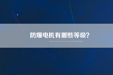防爆電機(jī)有哪些等級(jí)？