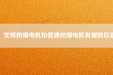變頻防爆電機和普通防爆電機有哪些區(qū)別