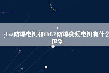 ybx3防爆電機和YBBP防爆變頻電機有什么區(qū)別