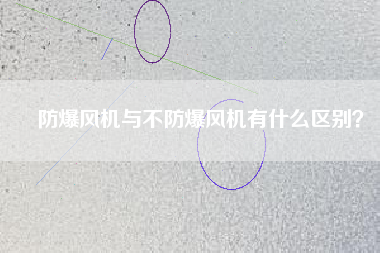 防爆風(fēng)機(jī)與不防爆風(fēng)機(jī)有什么區(qū)別？
