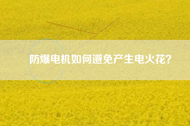 防爆電機如何避免產生電火花？