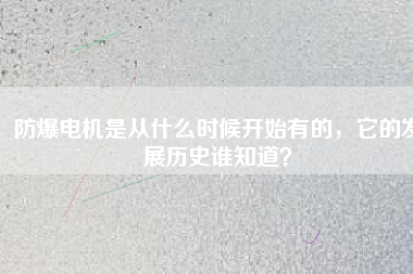 防爆電機(jī)是從什么時(shí)候開始有的，它的發(fā)展歷史誰(shuí)知道？